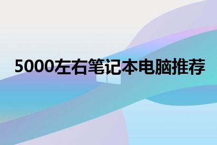 5000左右笔记本电脑推荐