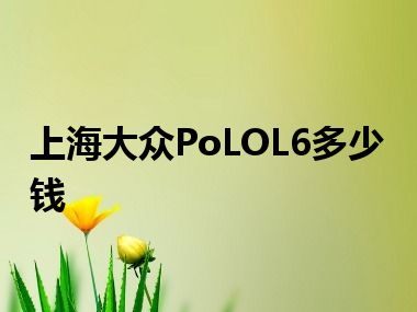 上海大众PoLOL6多少钱