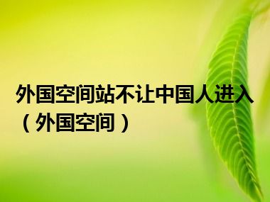 外国空间站不让中国人进入（外国空间）