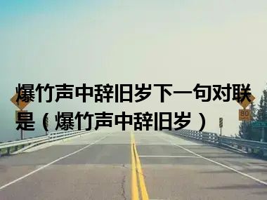 爆竹声中辞旧岁下一句对联是（爆竹声中辞旧岁）