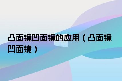 凸面镜凹面镜的应用（凸面镜凹面镜）