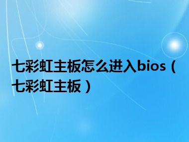 七彩虹主板怎么进入bios（七彩虹主板）