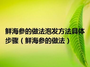 鲜海参的做法泡发方法具体步骤（鲜海参的做法）