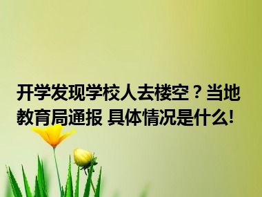 开学发现学校人去楼空？当地教育局通报 具体情况是什么!