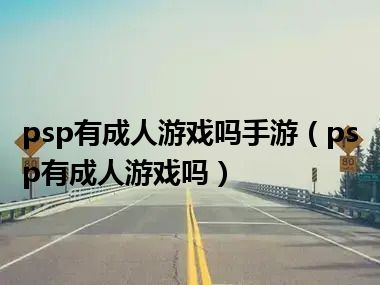 psp有成人游戏吗手游（psp有成人游戏吗）