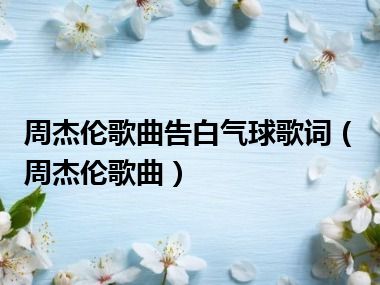 周杰伦歌曲告白气球歌词（周杰伦歌曲）