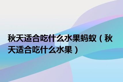 秋天适合吃什么水果蚂蚁（秋天适合吃什么水果）