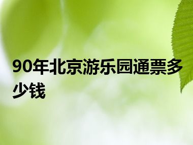 90年北京游乐园通票多少钱