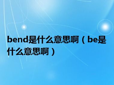 bend是什么意思啊（be是什么意思啊）