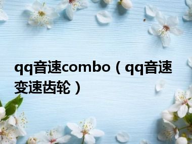 qq音速combo（qq音速变速齿轮）