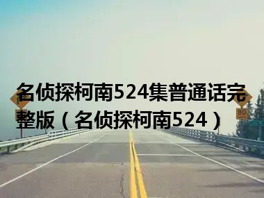 名侦探柯南524集普通话完整版（名侦探柯南524）