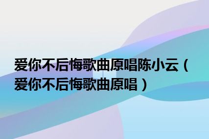 爱你不后悔歌曲原唱陈小云（爱你不后悔歌曲原唱）