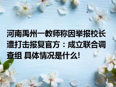 河南禹州一教师称因举报校长遭打击报复官方：成立联合调查组 具体情况是什么!