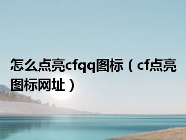 怎么点亮cfqq图标（cf点亮图标网址）