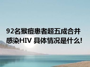 92名猴痘患者超五成合并感染HIV 具体情况是什么!