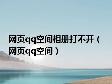 网页qq空间相册打不开（网页qq空间）