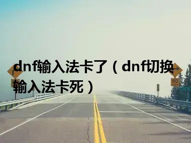 dnf输入法卡了（dnf切换输入法卡死）