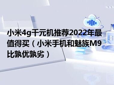 小米4g千元机推荐2022年最值得买（小米手机和魅族M9比孰优孰劣）