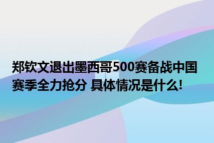 郑钦文退出墨西哥500赛备战中国赛季全力抢分 具体情况是什么!