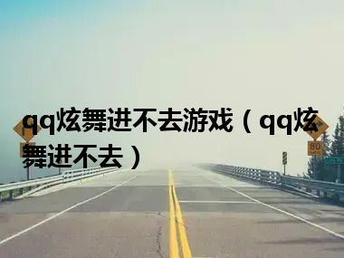 qq炫舞进不去游戏（qq炫舞进不去）