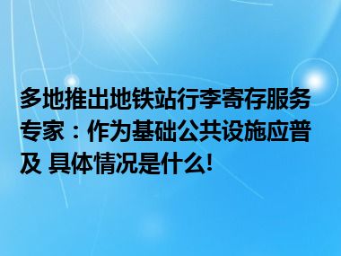 多地推出地铁站行李寄存服务专家：作为基础公共设施应普及 具体情况是什么!