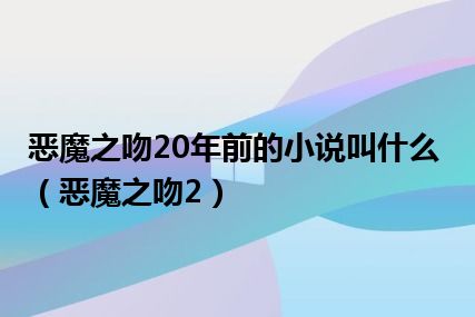 恶魔之吻20年前的小说叫什么（恶魔之吻2）