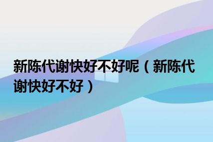 新陈代谢快好不好呢（新陈代谢快好不好）