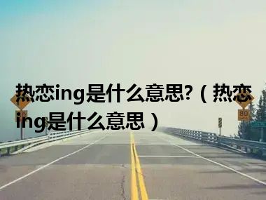 热恋ing是什么意思?（热恋ing是什么意思）