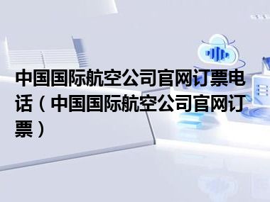 中国国际航空公司官网订票电话（中国国际航空公司官网订票）