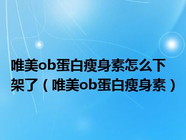 唯美ob蛋白瘦身素怎么下架了（唯美ob蛋白瘦身素）