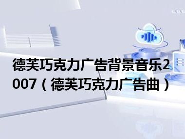 德芙巧克力广告背景音乐2007（德芙巧克力广告曲）