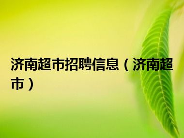 济南超市招聘信息（济南超市）