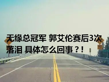 无缘总冠军 郭艾伦赛后3次落泪 具体怎么回事？!