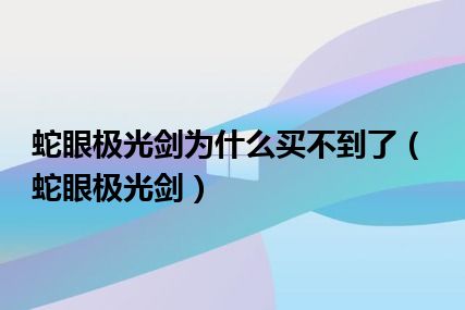 蛇眼极光剑为什么买不到了（蛇眼极光剑）