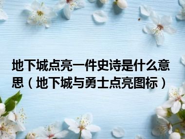 地下城点亮一件史诗是什么意思（地下城与勇士点亮图标）