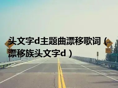 头文字d主题曲漂移歌词（漂移族头文字d）