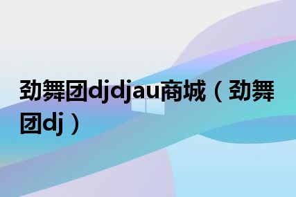 劲舞团djdjau商城（劲舞团dj）