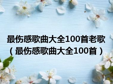 最伤感歌曲大全100首老歌（最伤感歌曲大全100首）