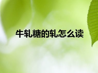 牛轧糖的轧怎么读