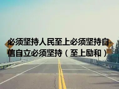 必须坚持人民至上必须坚持自信自立必须坚持（至上励和）