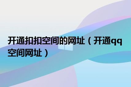 开通扣扣空间的网址（开通qq空间网址）