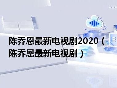 陈乔恩最新电视剧2020（陈乔恩最新电视剧）