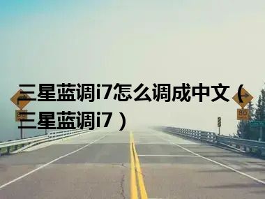 三星蓝调i7怎么调成中文（三星蓝调i7）