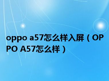 oppo a57怎么样入屏（OPPO A57怎么样）