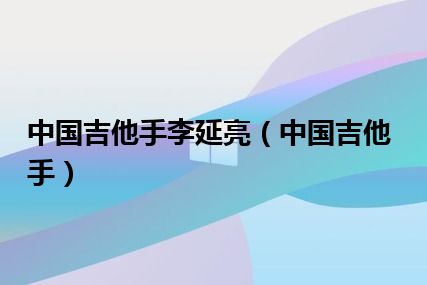 中国吉他手李延亮（中国吉他手）