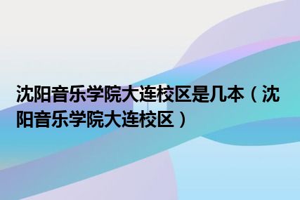 沈阳音乐学院大连校区是几本（沈阳音乐学院大连校区）