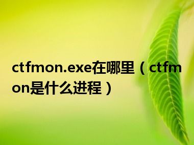 ctfmon.exe在哪里（ctfmon是什么进程）