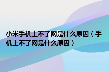 小米手机上不了网是什么原因（手机上不了网是什么原因）