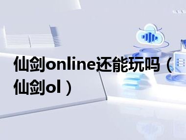 仙剑online还能玩吗（仙剑ol）