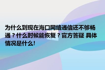 为什么到现在海口网络通信还不够畅通？什么时候能恢复？官方答疑 具体情况是什么!